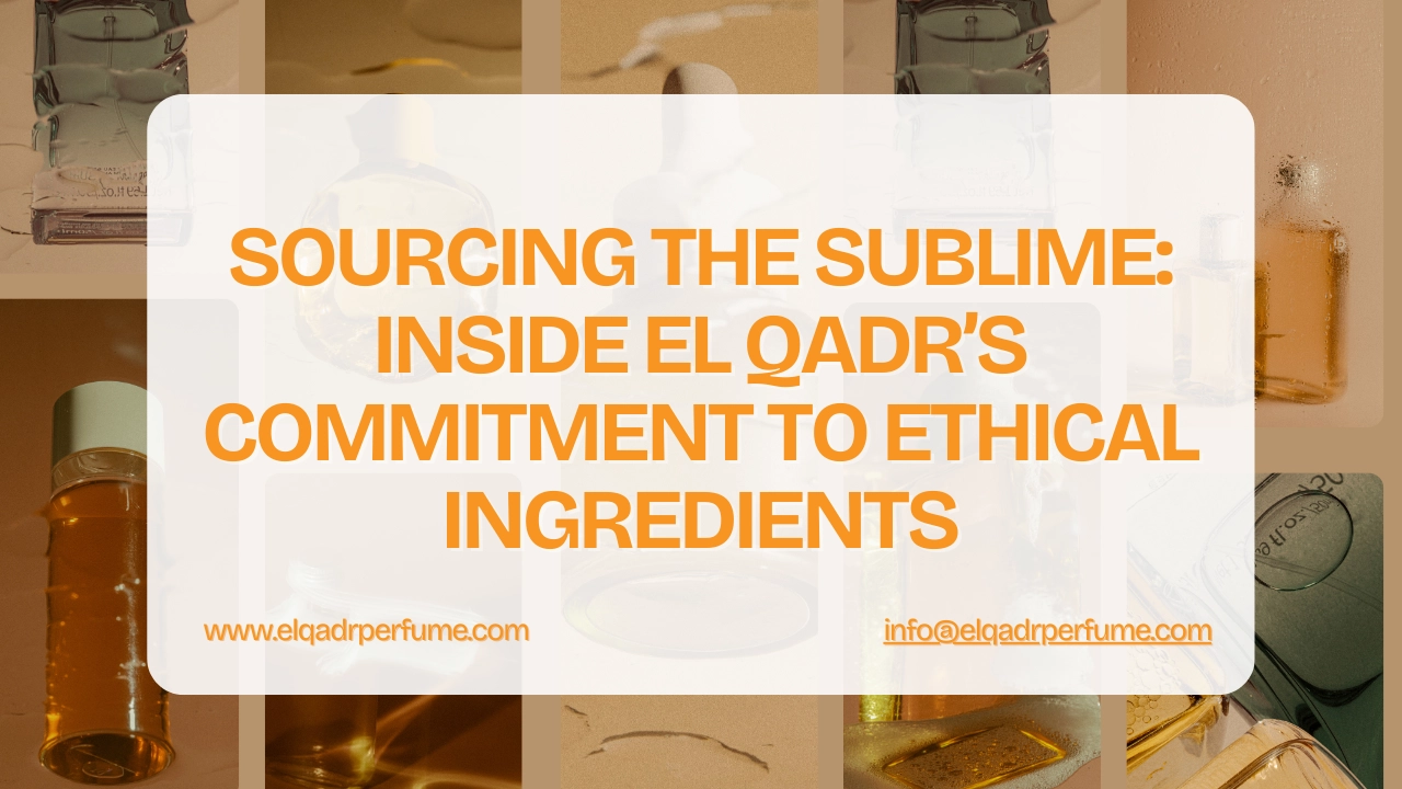 Sourcing the Sublime Inside EL QADR’s Commitment to Ethical Ingredients